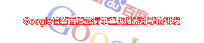 Google借鉴百度进行审查版搜索引擎的研发