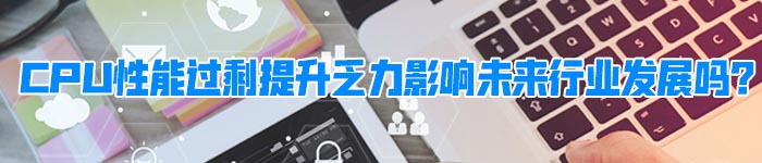 CPU性能过剩提升乏力影响未来行业发展吗？