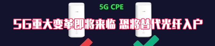 重大变革即将来临 5G CPE会替代光纤入户吗？