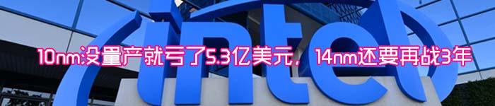 10nm没量产就亏了5.3亿美元，14nm还要再战3年