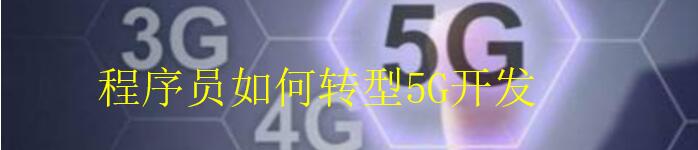 程序员该该怎么样转型 5G 开发呢？