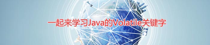 一起来学习Java的Volatile关键字