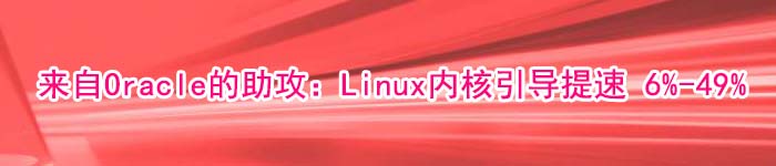 来自Oracle的助攻：Linux内核引导提速 6%-49%