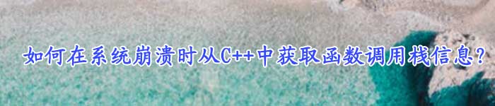 如何在系统崩溃时从C++中获取函数调用栈信息？