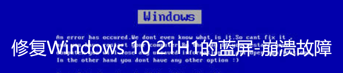 微软已修复Windows 10 21H1的蓝屏-崩溃故障