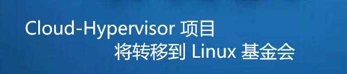 英特尔 Cloud-Hypervisor将转移到 Linux 基金会