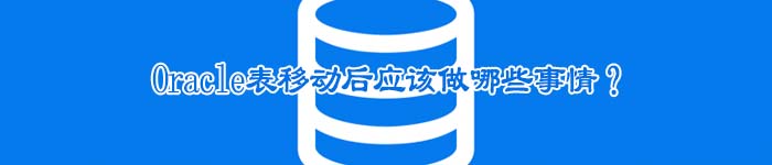 Oracle表移动后应该做哪些事情？