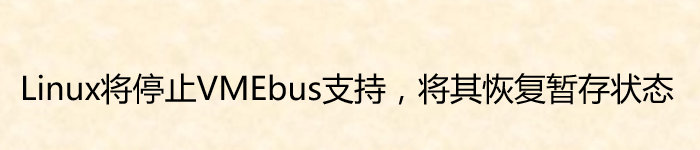 Linux 将停止 VMEbus 支持，将其恢复暂存状态