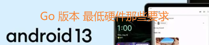 Android 13（Go 版本）最低硬件那些要求